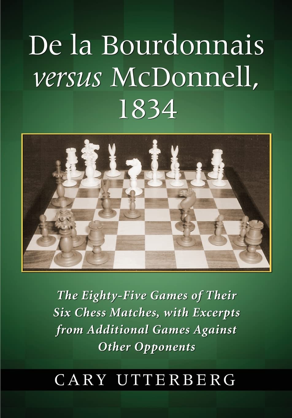 Utterberg: De la Bourdonnais versus McDonnell, 1834: The Eighty-Five Games of Their Six Chess Matches